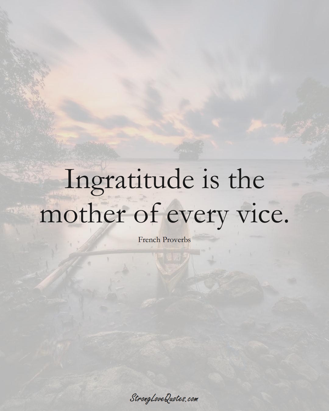 Ingratitude is the mother of every vice. (French Sayings);  #EuropeanSayings