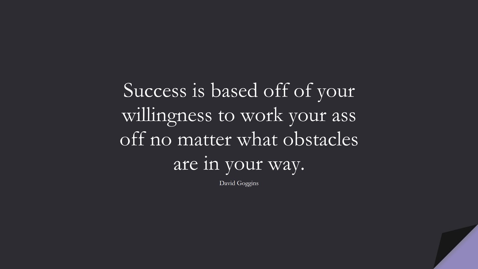 Success is based off of your willingness to work your ass off no matter what obstacles are in your way. (David Goggins);  #CourageQuotes