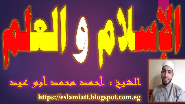 الإسلام والعلم للشيخ أحمد أبو عيد