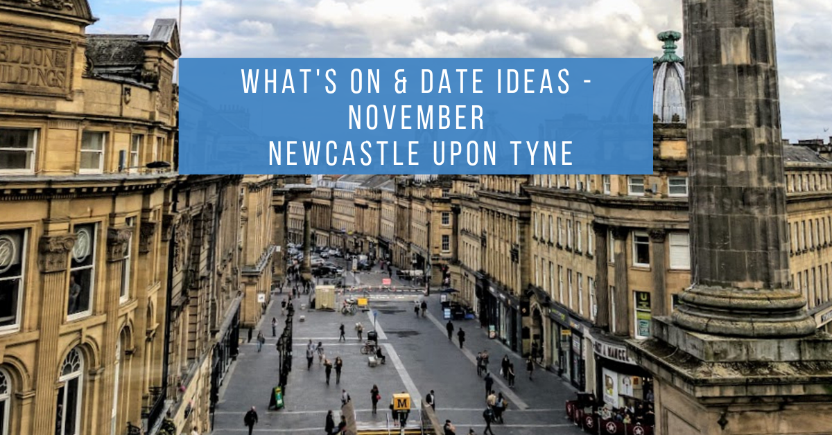 What's On & Date Ideas | Newcastle Upon Tyne - November 2019 What's On & Date Ideas | Newcastle Upon Tyne - November 2019