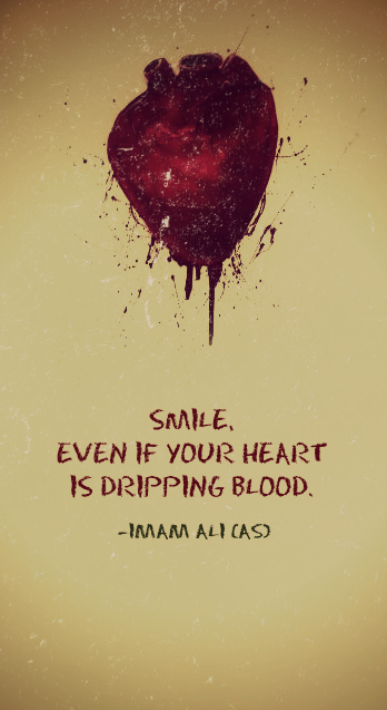 Hazrat Ali Quotes: SMILE, EVEN IF YOUR HEART IS DRIPPING BLOOD. -Imam