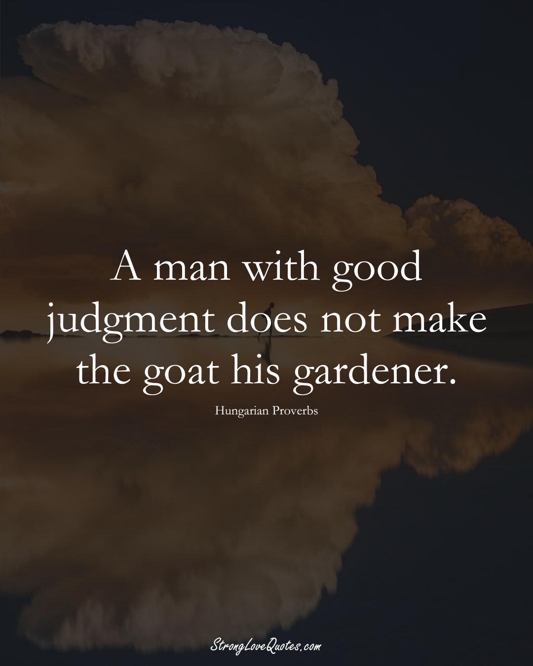 A man with good judgment does not make the goat his gardener. (Hungarian Sayings);  #EuropeanSayings