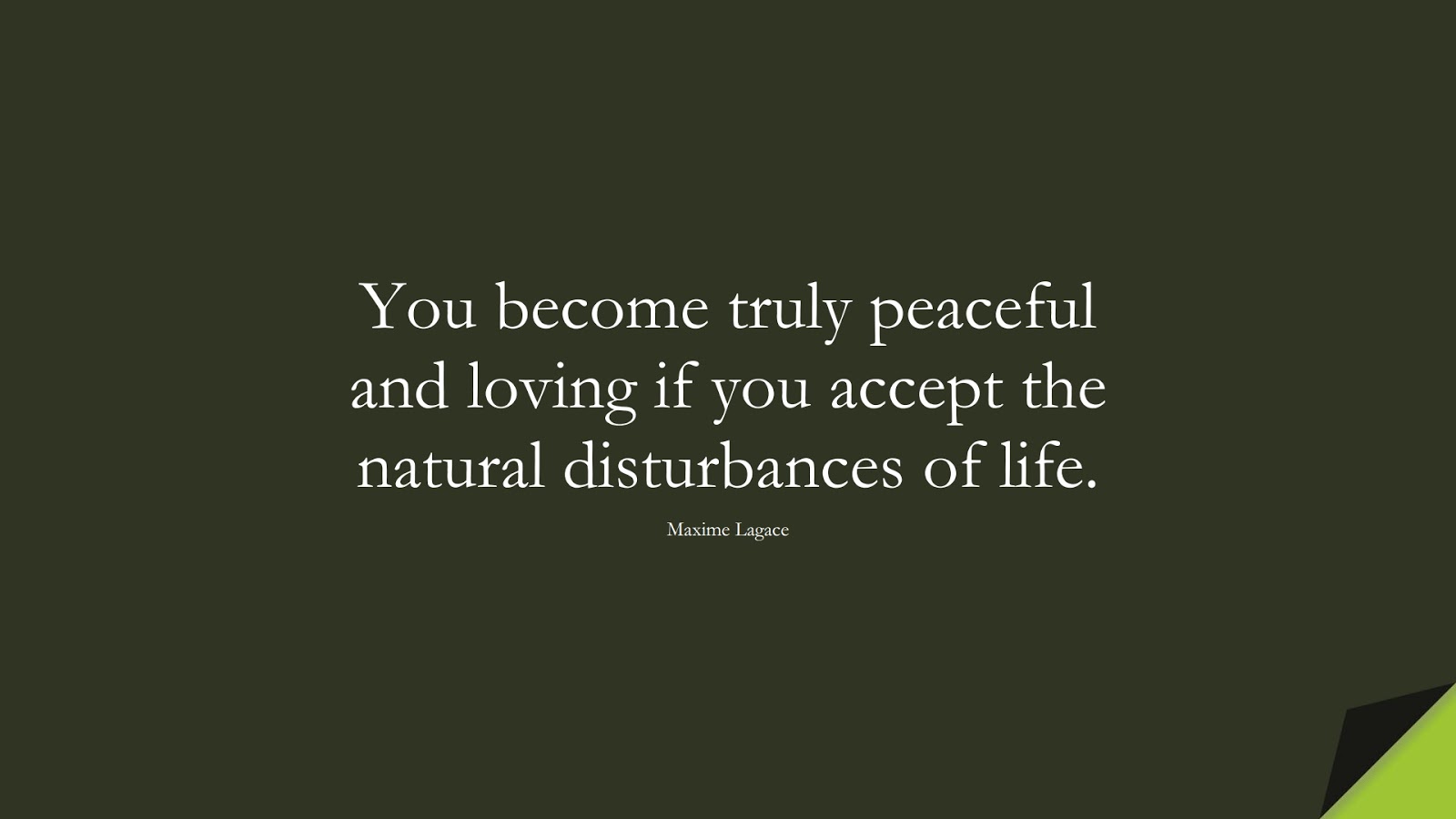 You become truly peaceful and loving if you accept the natural disturbances of life. (Maxime Lagace);  #LoveQuotes
