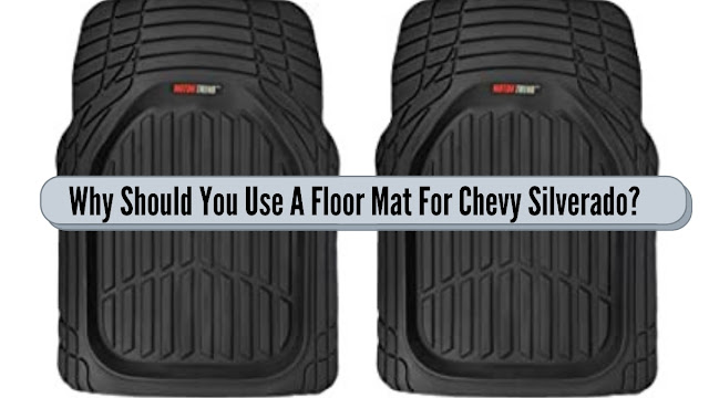 Why Should You Use A Floor Mat For Chevy Silverado?