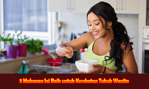 5 Makanan Ini Baik untuk Kesehatan Tubuh Wanita