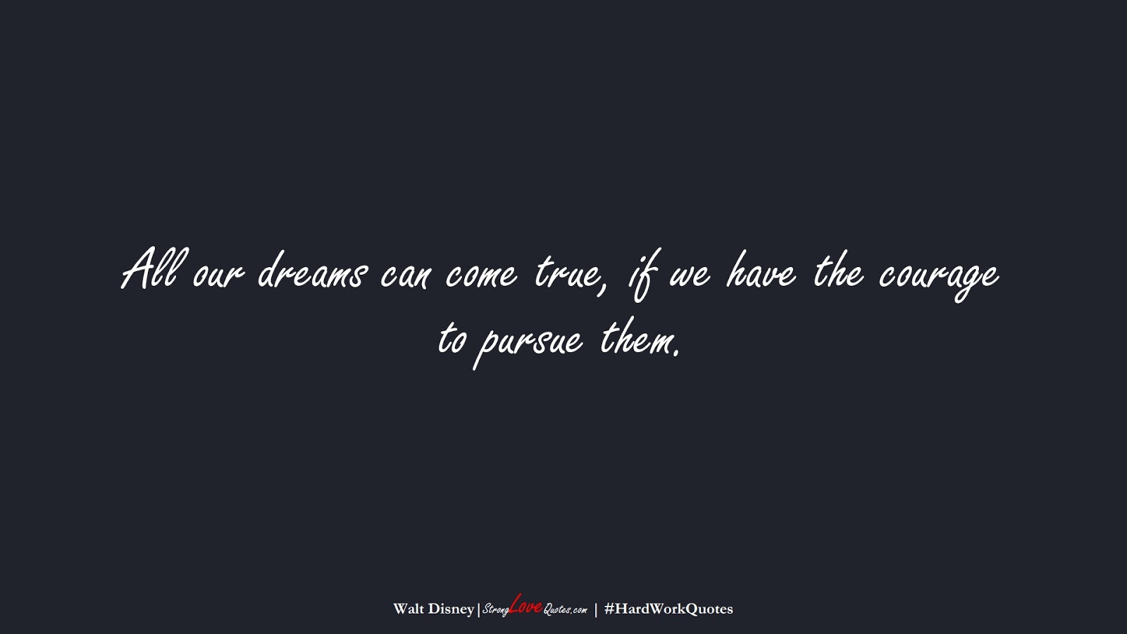 All our dreams can come true, if we have the courage to pursue them. (Walt Disney);  #HardWorkQuotes
