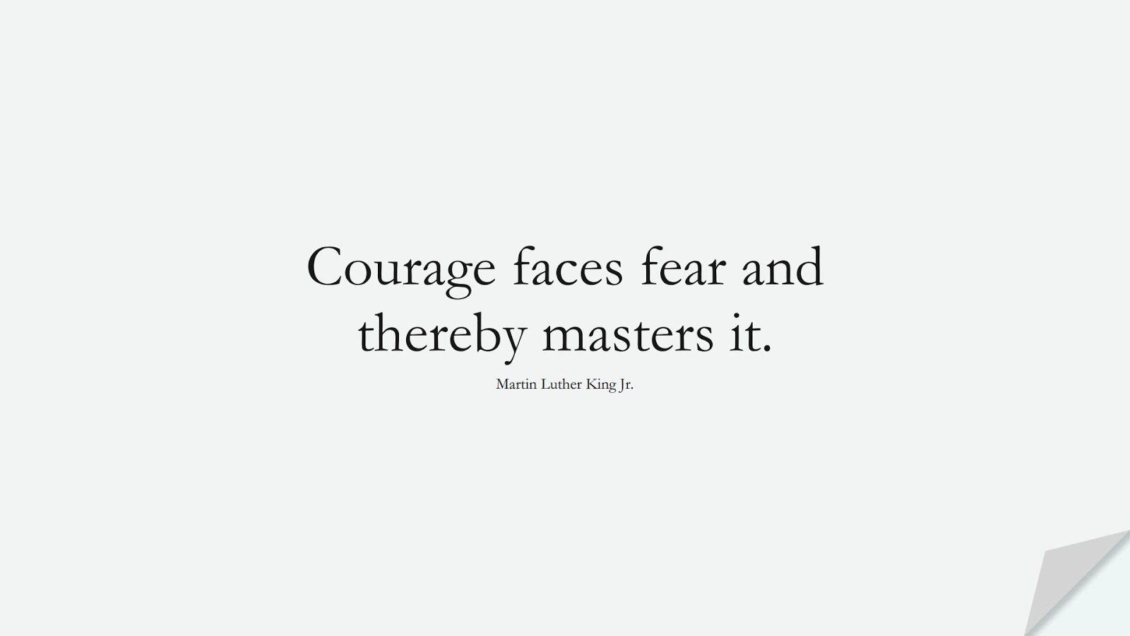 Courage faces fear and thereby masters it. (Martin Luther King Jr.);  #MartinLutherKingJrQuotes