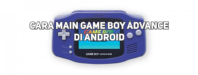 Cara Main GBA di Android Cara Mudah Bermain Game Boy Andvance (GBA) di HP Android