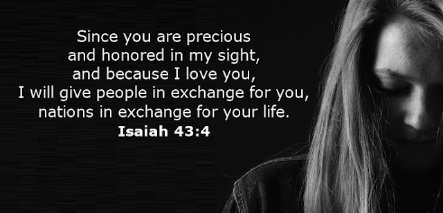  Since you are precious and honored in my sight, and because I love you, I will give people in exchange for you, nations in exchange for your life. 
