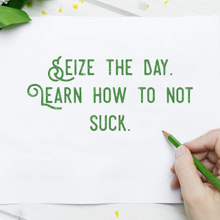 Seize the day.  Learn how to not suck.