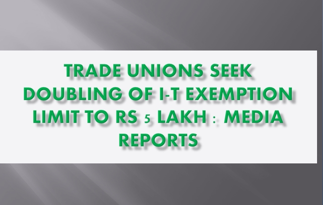 Trade Unions Seek Doubling Of I T Exemption Limit To Rs 5 Lakh Media 