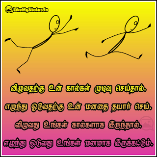 விழுவதற்கு உன் கால்கள் முடிவு செய்தால். எழுந்து ஓடுவதற்கு உன் மனதை தயார் செய். விழுவது உங்கள் கால்களாக இருந்தால். எழுந்து ஓடுவது உங்கள் மனமாக இருக்கட்டும்.