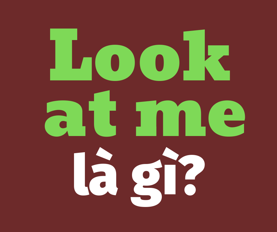 Look at me là gì? Ý nghĩa của look at me Dịch Nghĩa Online
