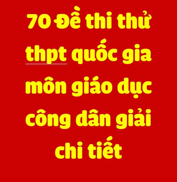 Tuyển chon 70 đề thi thử THPT quốc gia 2017 môn Giáo dục công dân của các trường THPT trong cả nước (có đáp án) Tuyển chon 70 đề thi thử THPT quốc gia 2017 môn Giáo dục công dân của các trường THPT trong cả nước (có đáp án)
