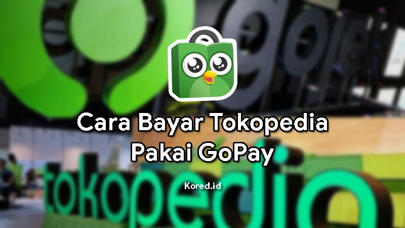 Cara Bayar Tokopedia Pakai Gopay Secara Cepat dan Mudah Kored ID
