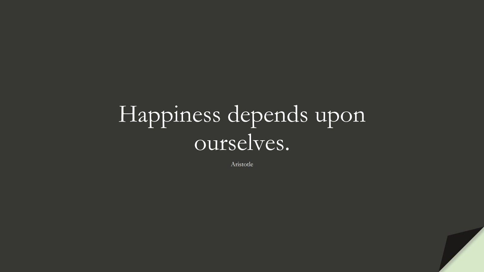 Happiness depends upon ourselves. (Aristotle);  #ShortQuotes
