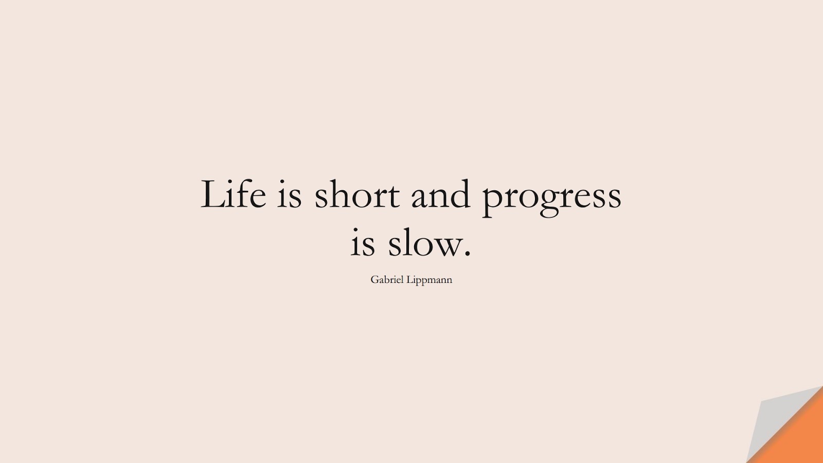 Life is short and progress is slow. (Gabriel Lippmann);  #ShortQuotes