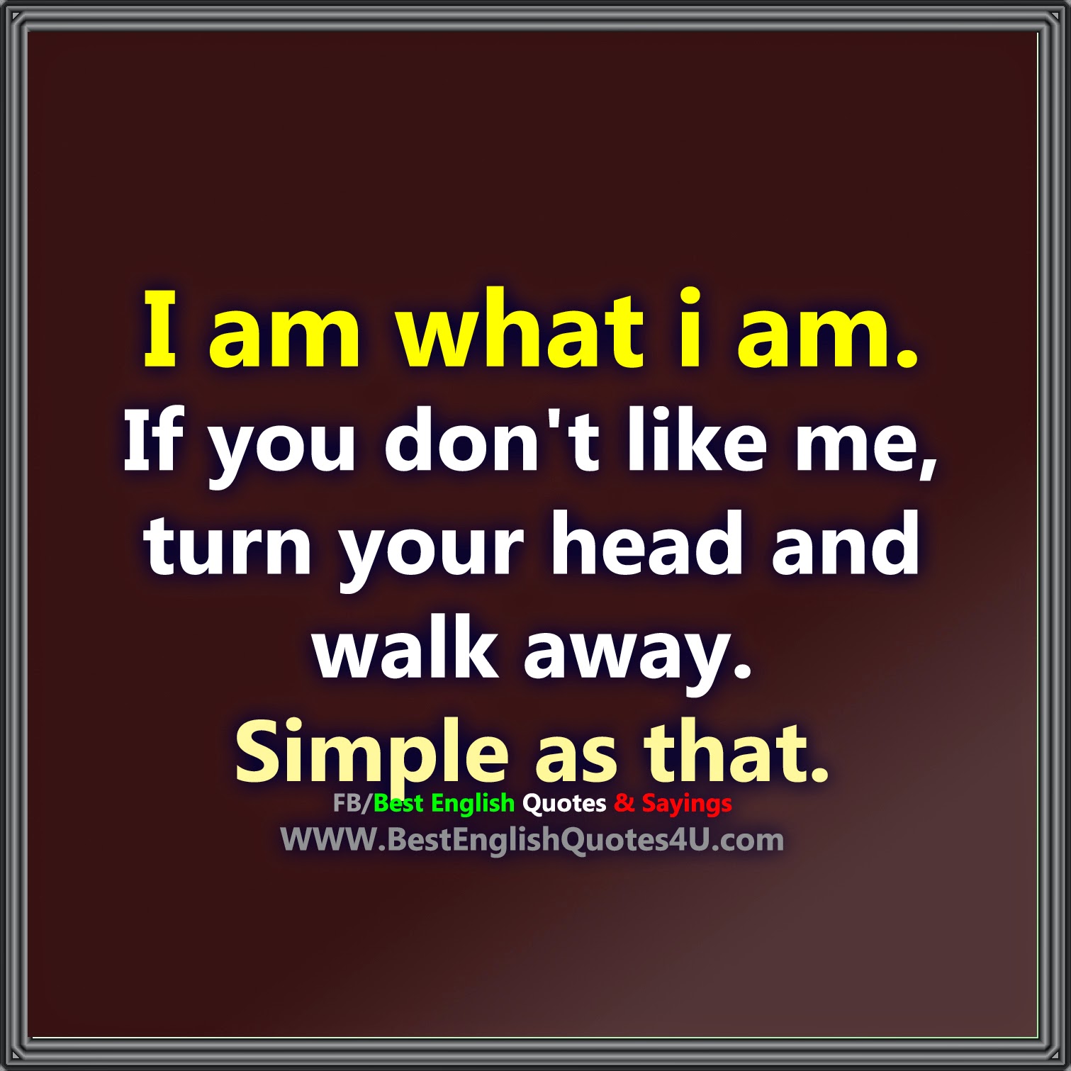 I am what i am. If you don't like me...