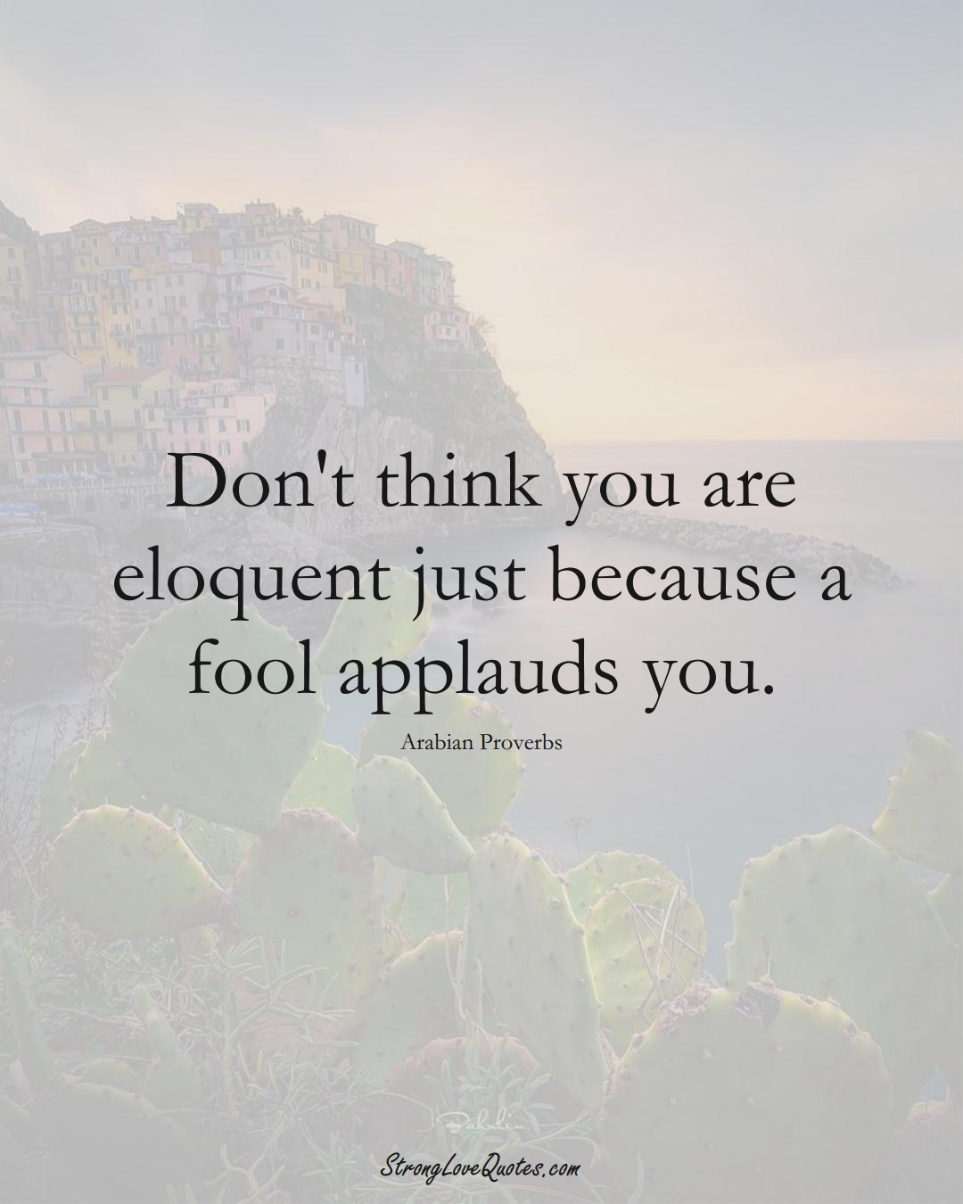 Don't think you are eloquent just because a fool applauds you. (Arabian Sayings);  #aVarietyofCulturesSayings