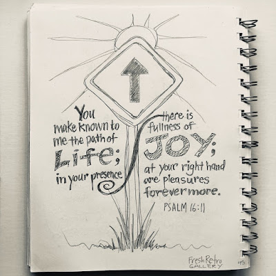 You make known to me the path of life; in your presence there is fullness of joy; at your right hand are pleasures forevermore. Psalm 16:11 You make known to me the path of life; in your presence there is fullness of joy; at your right hand are pleasures forevermore. Psalm 16:11