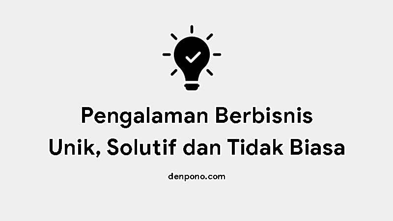 Pengalaman Menjalankan Ide Bisnis Unik, Solutif dan Tidak Biasa