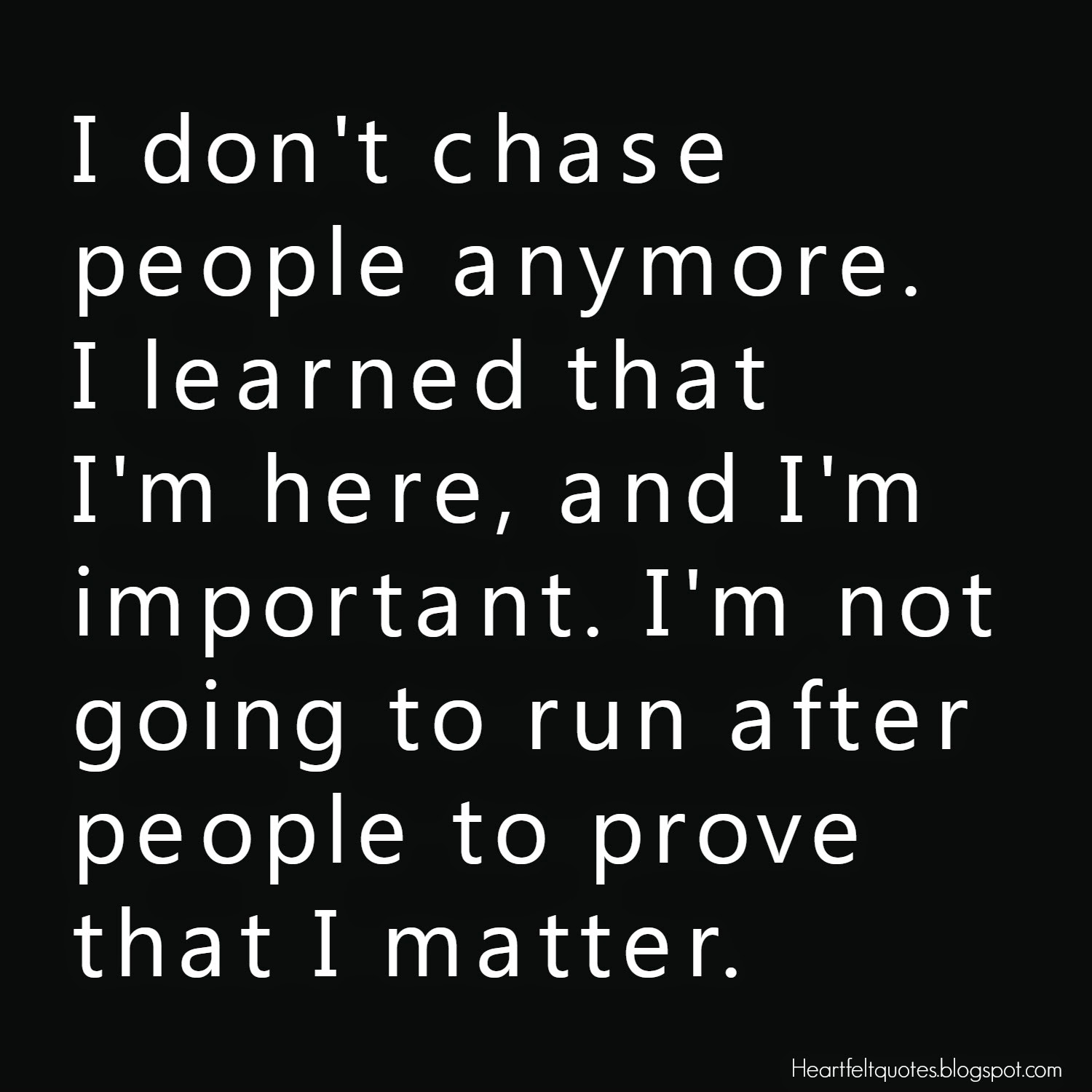 I don t chase people anymore I learned that I m here and I m important I m not going to run after people to prove that I matter