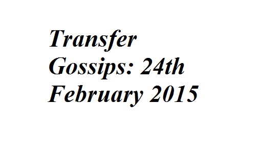 Transfer Gossips: 24th February 2015