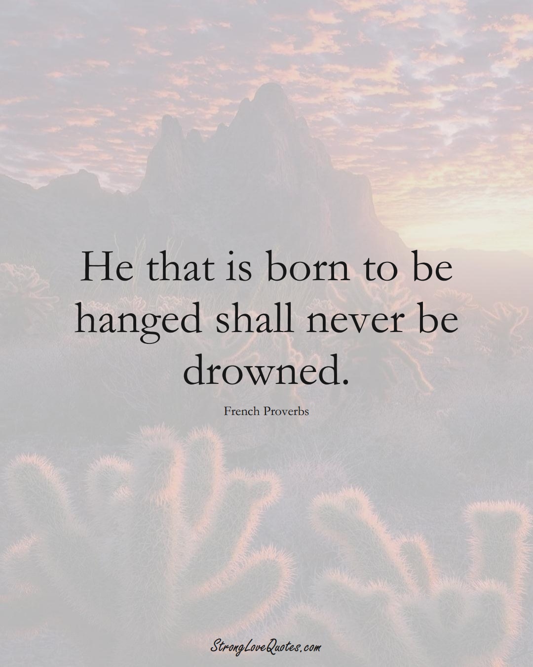 He that is born to be hanged shall never be drowned. (French Sayings);  #EuropeanSayings