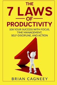 Productivity: The 7 Laws Of Productivity: 10X Your Success With Focus, Time Management, Self-Discipline, And Action (The 7 Laws Series)