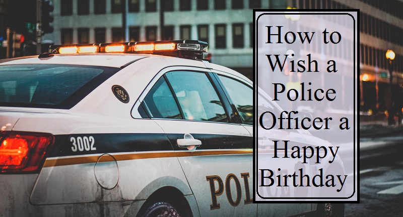Messages And Sayings Happy Birthday Wishes For A Police Officer Or Cop