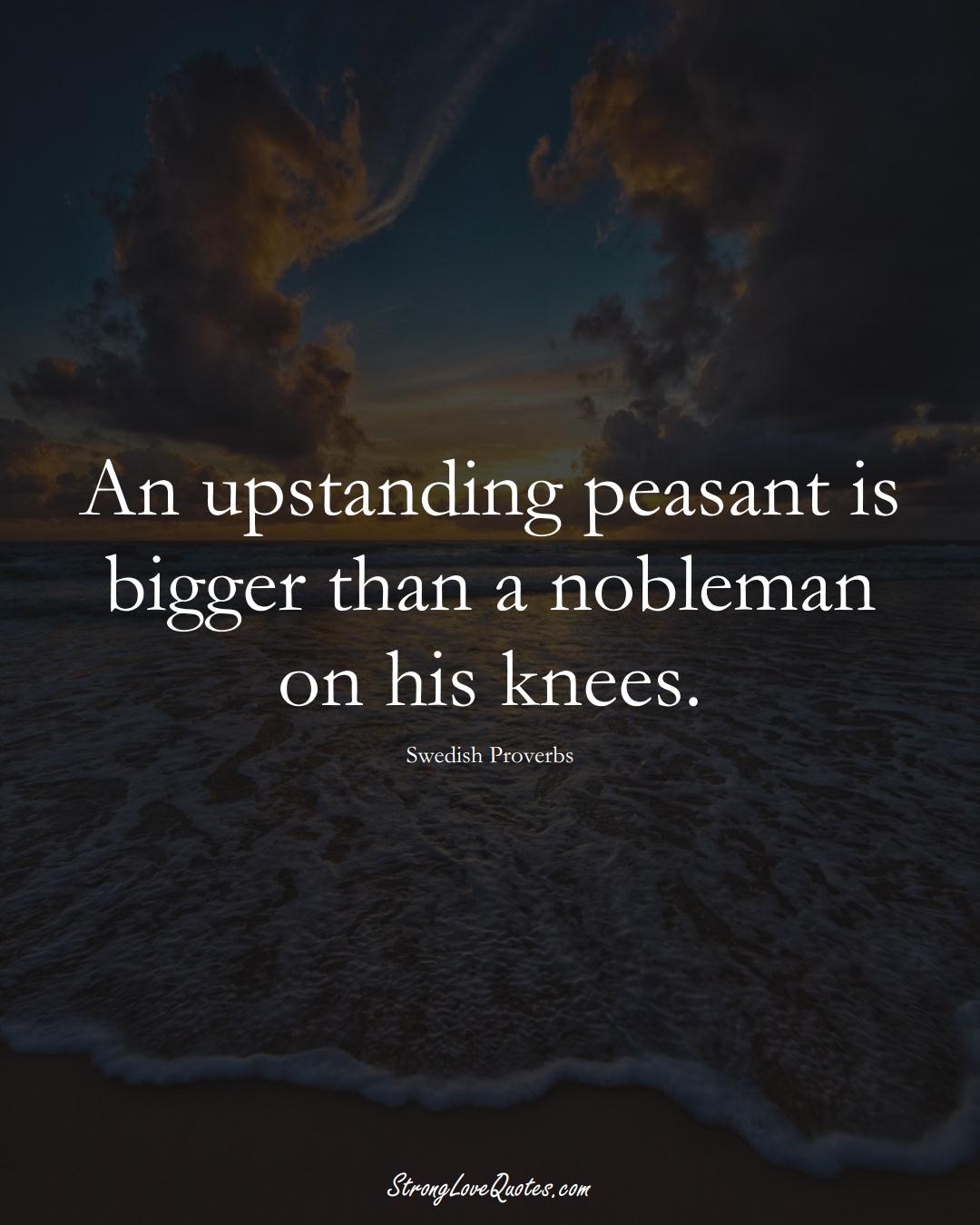 An upstanding peasant is bigger than a nobleman on his knees. (Swedish Sayings);  #EuropeanSayings