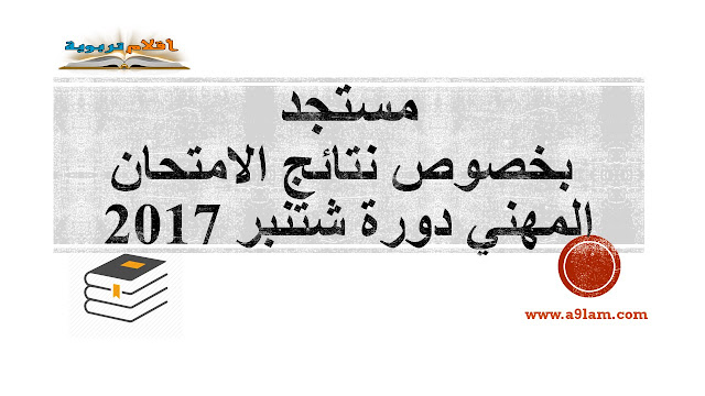 مستجد بخصوص نتائج الامتحان المهني دورة شتنبر 2017