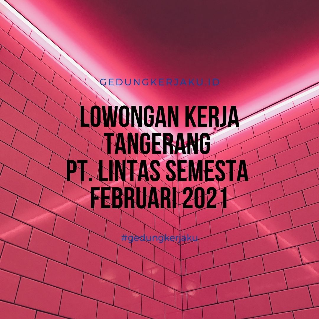 Lowongan Kerja Tangerang PT. Lintas Semesta Februari 2021