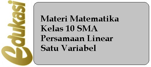 Materi Matematika Kelas 10 - Persamaan Linear Satu Variabel Materi Matematika Kelas 10 - Persamaan Linear Satu Variabel
