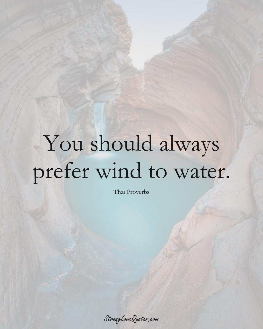 You should always prefer wind to water. (Thai Sayings);  #AsianSayings