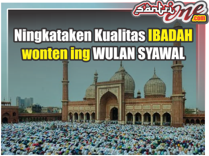 14 Mei 2021 : "Ningkataken Kualitas Ibadah Ing Wulan Syawal" - Naskah Khutbah Bahasa Jawa Tema Bulan Syawal 1422 H.