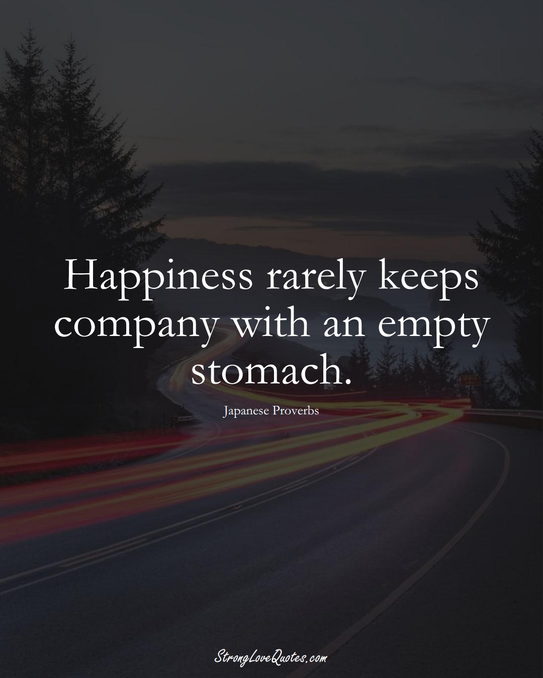 Happiness rarely keeps company with an empty stomach. (Japanese Sayings);  #AsianSayings
