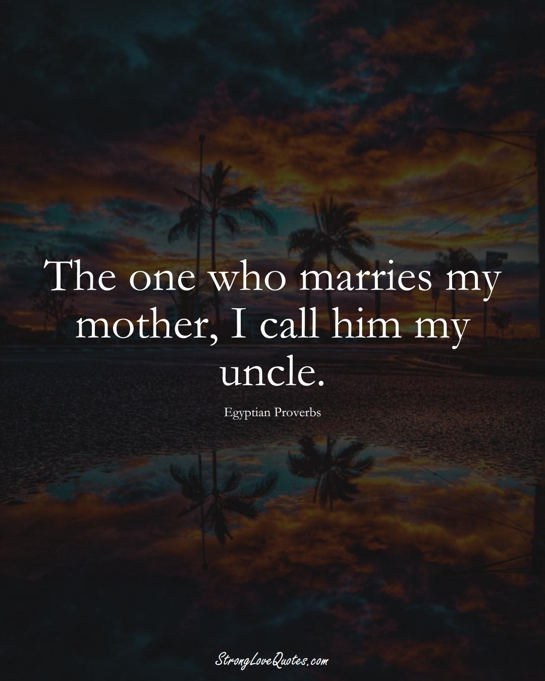 The one who marries my mother, I call him my uncle. (Egyptian Sayings);  #MiddleEasternSayings