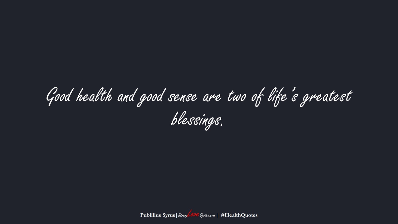Good health and good sense are two of life’s greatest blessings. (Publilius Syrus);  #HealthQuotes
