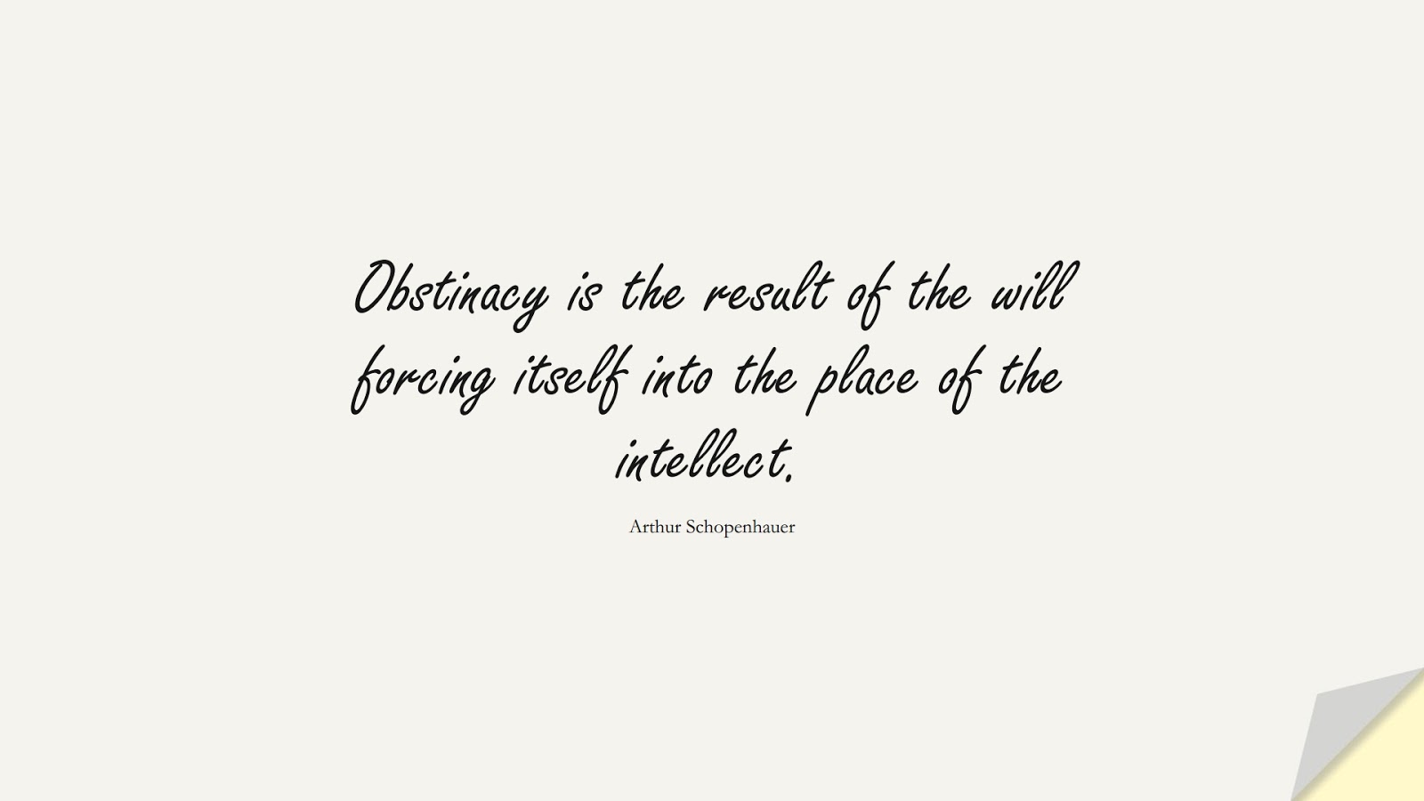 Obstinacy is the result of the will forcing itself into the place of the intellect. (Arthur Schopenhauer);  #PerseveranceQuotes