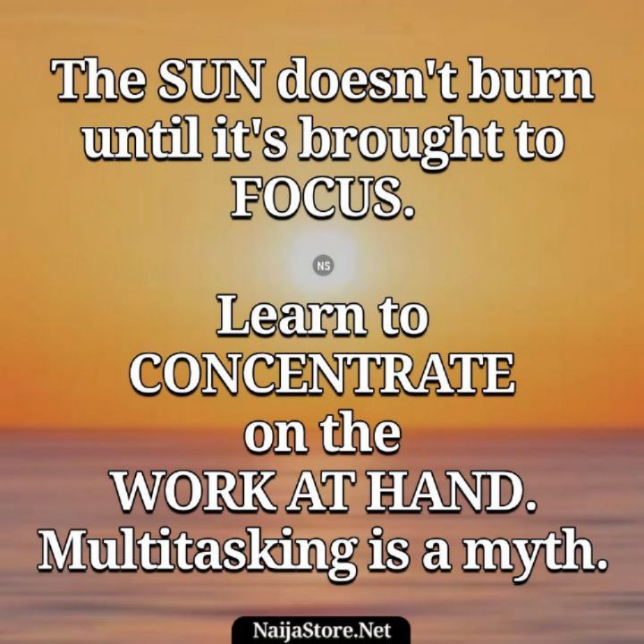 Proverbs The SUN doesn't burn until it's brought to FOCUS. Learn to CONCENTRATE on the WORK AT HAND. Multitasking is a myth - Proverbial Quotes