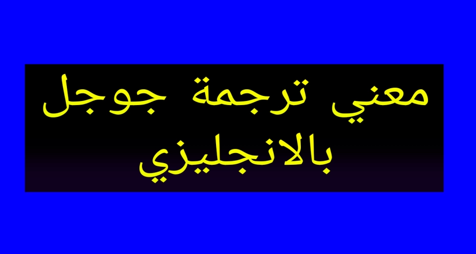 عربى جوجل ترجمة من انجليزى الى ترجمة الإنجليزية
