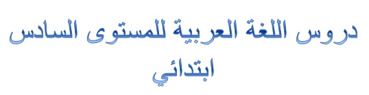 دروس اللغة العربية للمستوى السادس ابتدائي