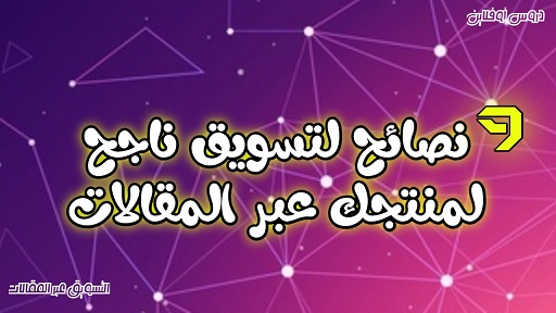 9 نصائح لتسويق ناجح لمنتجك عبر المقالات