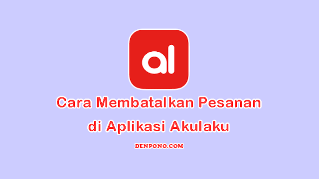 Begini Cara Membatalkan Pesanan di Akulaku Terbaru