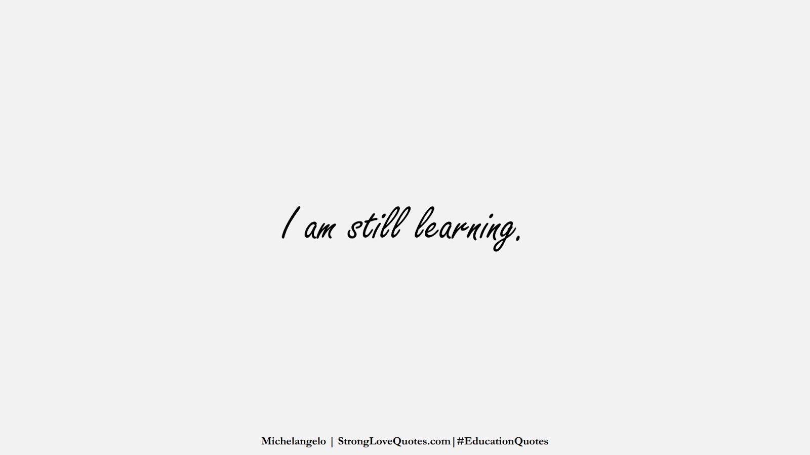 I am still learning. (Michelangelo);  #EducationQuotes