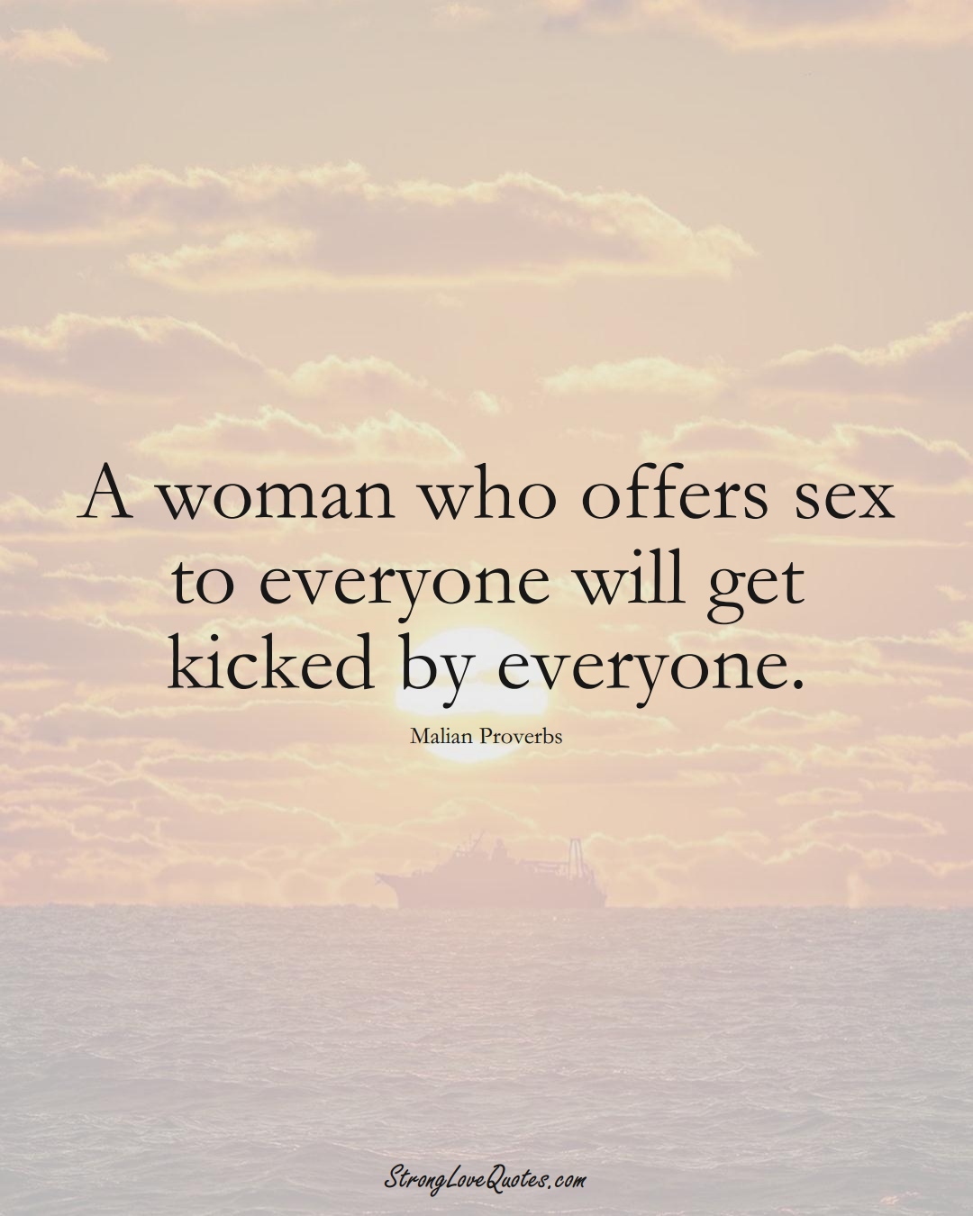 A woman who offers sex to everyone will get kicked by everyone. (Malian Sayings);  #AfricanSayings