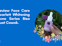 Review Face Care Scarlett Whitening Acne Series Bisa Buat Cowok