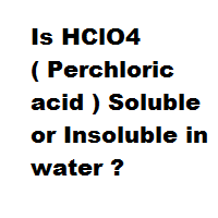 Is HClO4 ( Perchloric acid ) Soluble or Insoluble in water ? Is HClO4 ( Perchloric acid ) Soluble or Insoluble in water ?