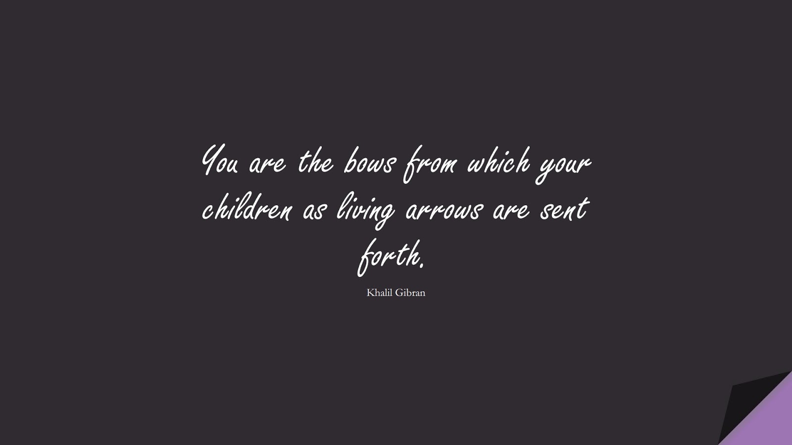 You are the bows from which your children as living arrows are sent forth. (Khalil Gibran);  #InspirationalQuotes